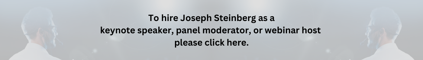 To hire Joseph Steinberg as a cybersecurity keynote speaker please click here.